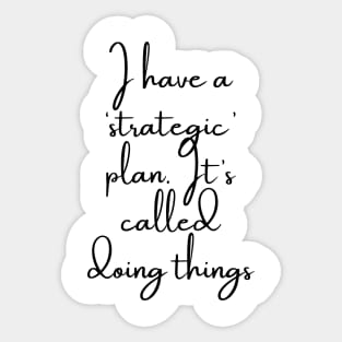 I Have a Strategic Plan. It's Called Doing Things Sticker